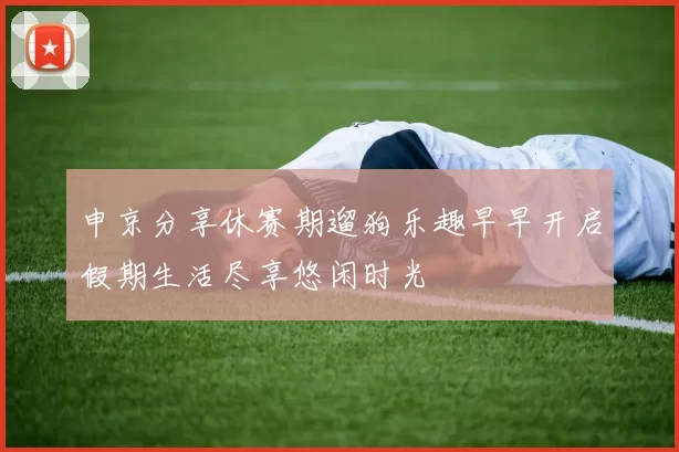 申京分享休赛期遛狗乐趣早早开启假期生活尽享悠闲时光