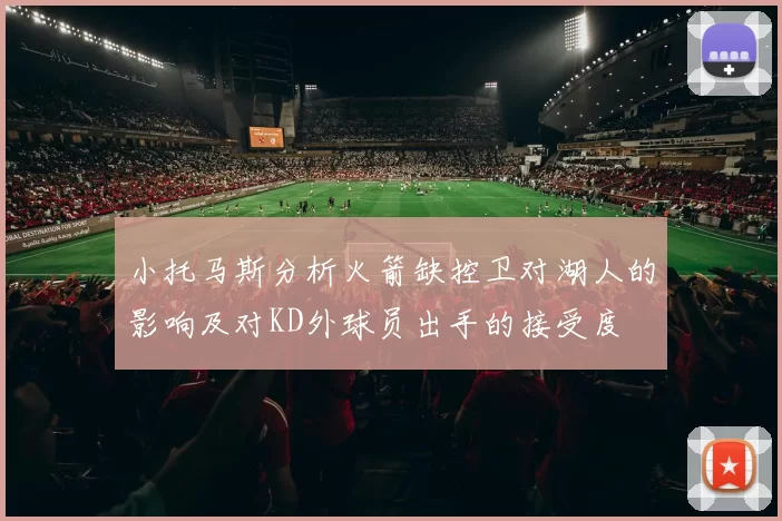 小托马斯分析火箭缺控卫对湖人的影响及对KD外球员出手的接受度