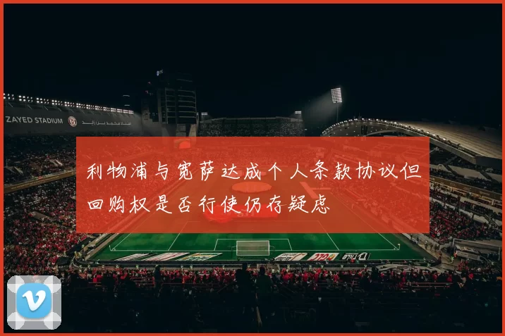 利物浦与宽萨达成个人条款协议但回购权是否行使仍存疑虑