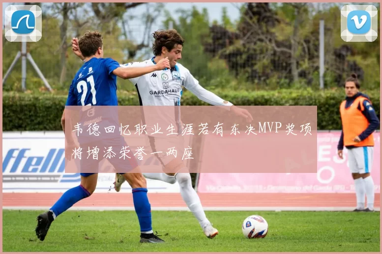 韦德回忆职业生涯若有东决MVP奖项将增添荣誉一两座