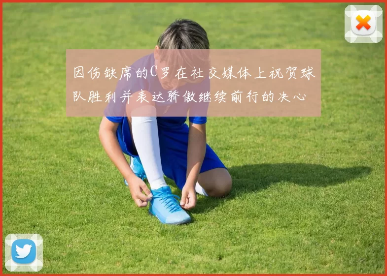 因伤缺席的C罗在社交媒体上祝贺球队胜利并表达骄傲继续前行的决心