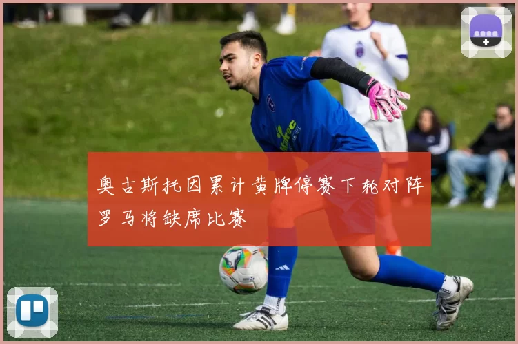 奥古斯托因累计黄牌停赛下轮对阵罗马将缺席比赛