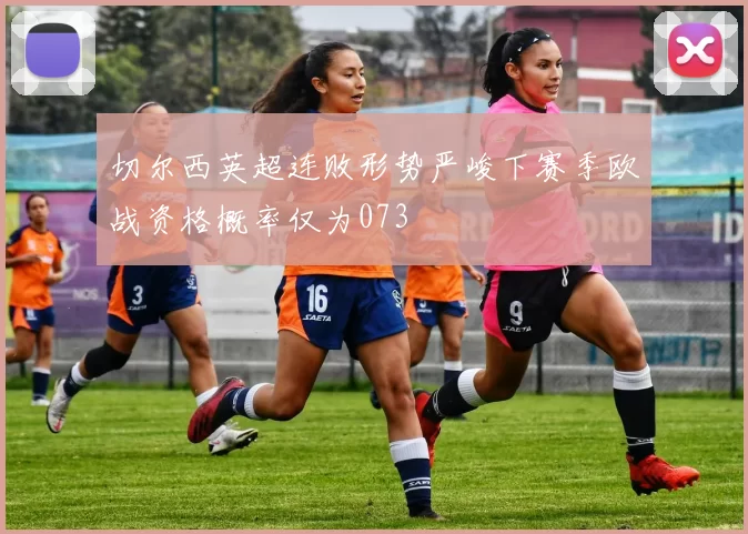 切尔西英超连败形势严峻下赛季欧战资格概率仅为073