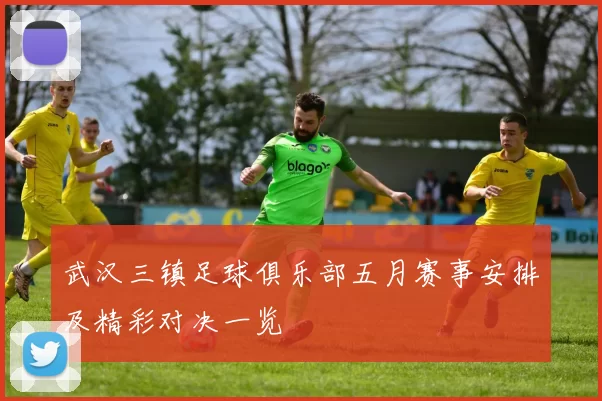 武汉三镇足球俱乐部五月赛事安排及精彩对决一览
