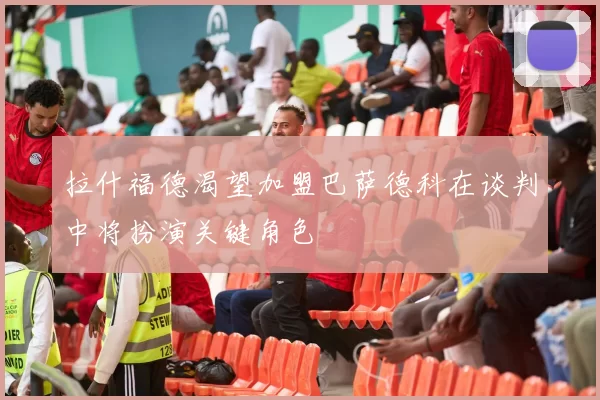 拉什福德渴望加盟巴萨德科在谈判中将扮演关键角色