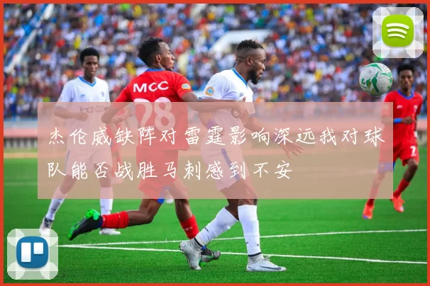 杰伦威缺阵对雷霆影响深远我对球队能否战胜马刺感到不安