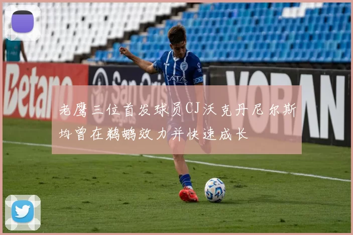老鹰三位首发球员CJ沃克丹尼尔斯均曾在鹈鹕效力并快速成长